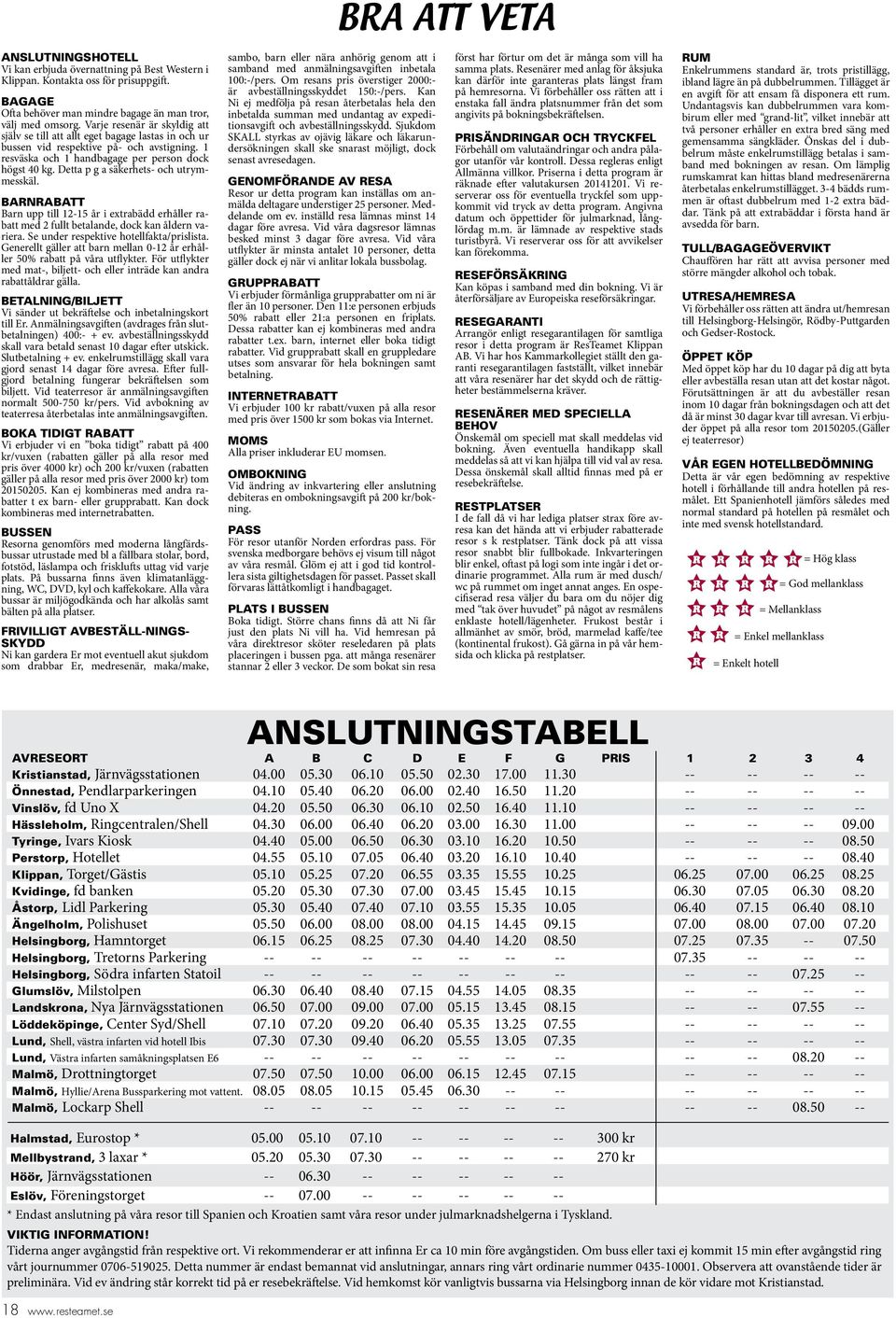 Detta p g a säkerhets- och utrymmesskäl. BARNRABATT Barn upp till 12-15 år i extrabädd erhåller rabatt med 2 fullt betalande, dock kan åldern variera. Se under respektive hotellfakta/prislista.