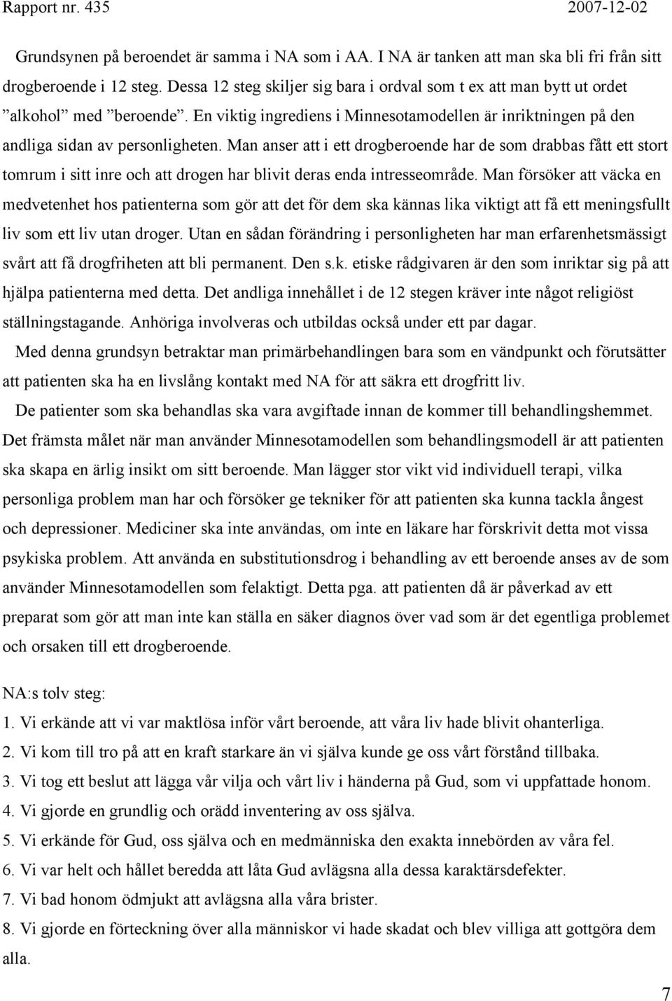 Man anser att i ett drogberoende har de som drabbas fått ett stort tomrum i sitt inre och att drogen har blivit deras enda intresseområde.