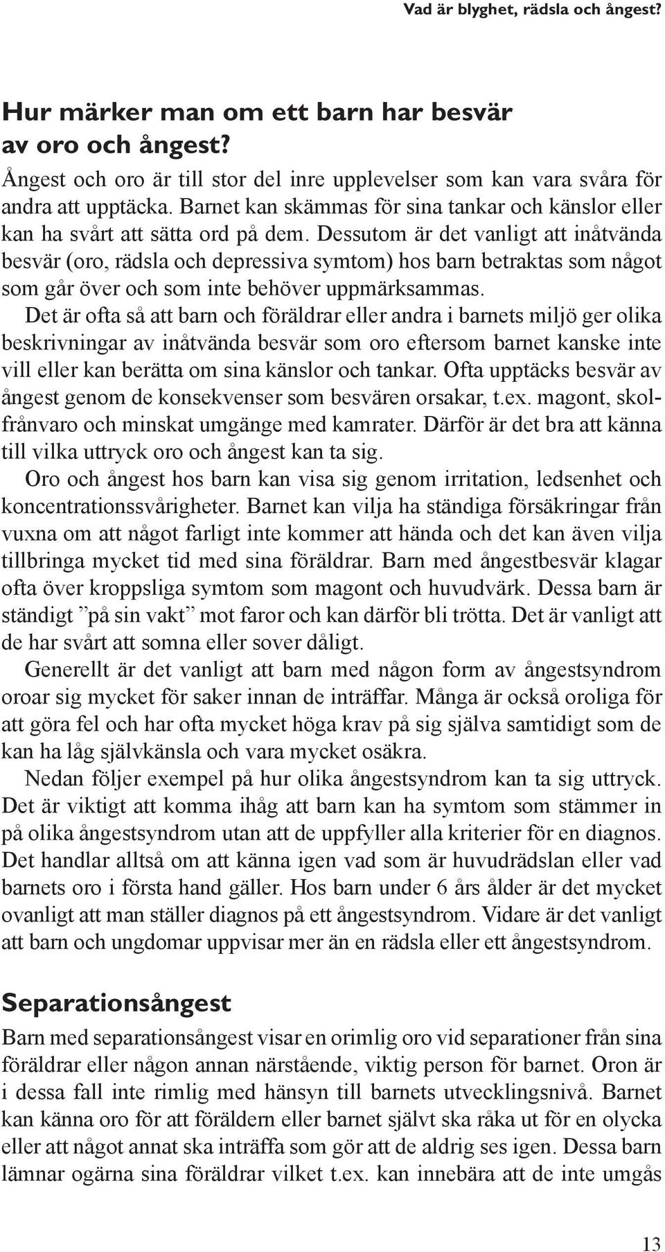 Dessutom är det vanligt att inåtvända besvär (oro, rädsla och depressiva symtom) hos barn betraktas som något som går över och som inte behöver uppmärksammas.