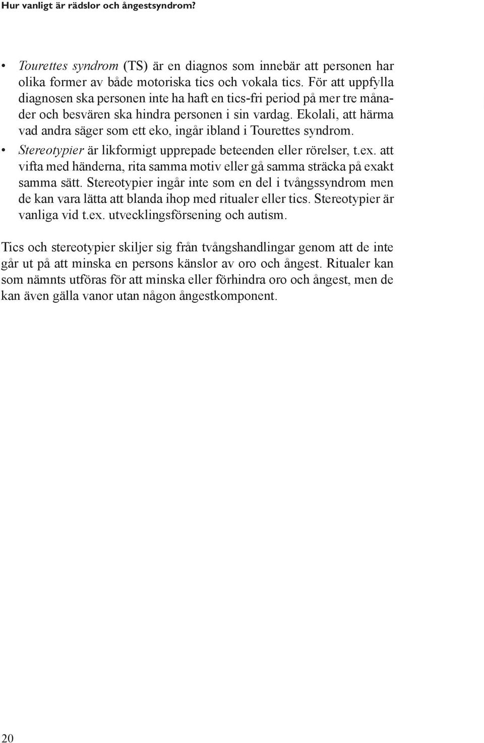 Ekolali, att härma vad andra säger som ett eko, ingår ibland i Tourettes syndrom. Stereotypier är likformigt upprepade beteenden eller rörelser, t.ex.