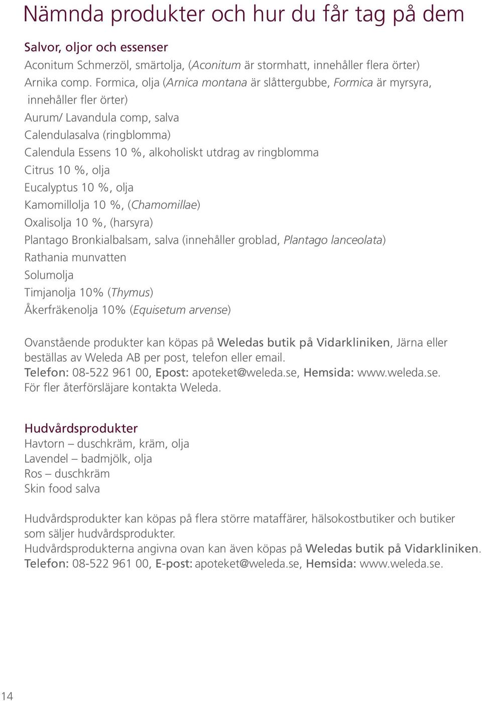 ringblomma Citrus 10 %, olja Eucalyptus 10 %, olja Kamomillolja 10 %, (Chamomillae) Oxalisolja 10 %, (harsyra) Plantago Bronkialbalsam, salva (innehåller groblad, Plantago lanceolata) Rathania