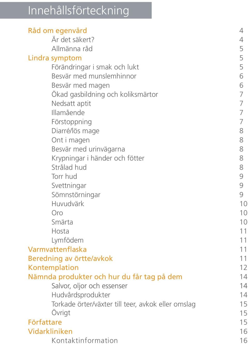 Illamående 7 Förstoppning 7 Diarré/lös mage 8 Ont i magen 8 Besvär med urinvägarna 8 Krypningar i händer och fötter 8 Strålad hud 8 Torr hud 9 Svettningar 9 Sömnstörningar