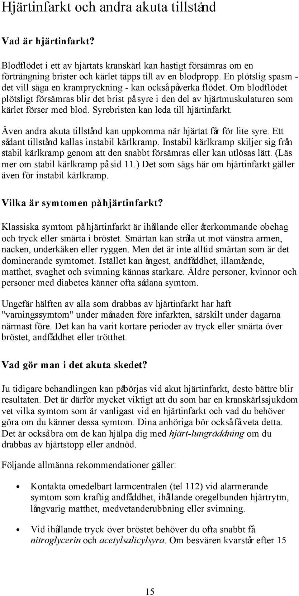 Syrebristen kan leda till hjärtinfarkt. Även andra akuta tillstånd kan uppkomma när hjärtat får för lite syre. Ett sådant tillstånd kallas instabil kärlkramp.