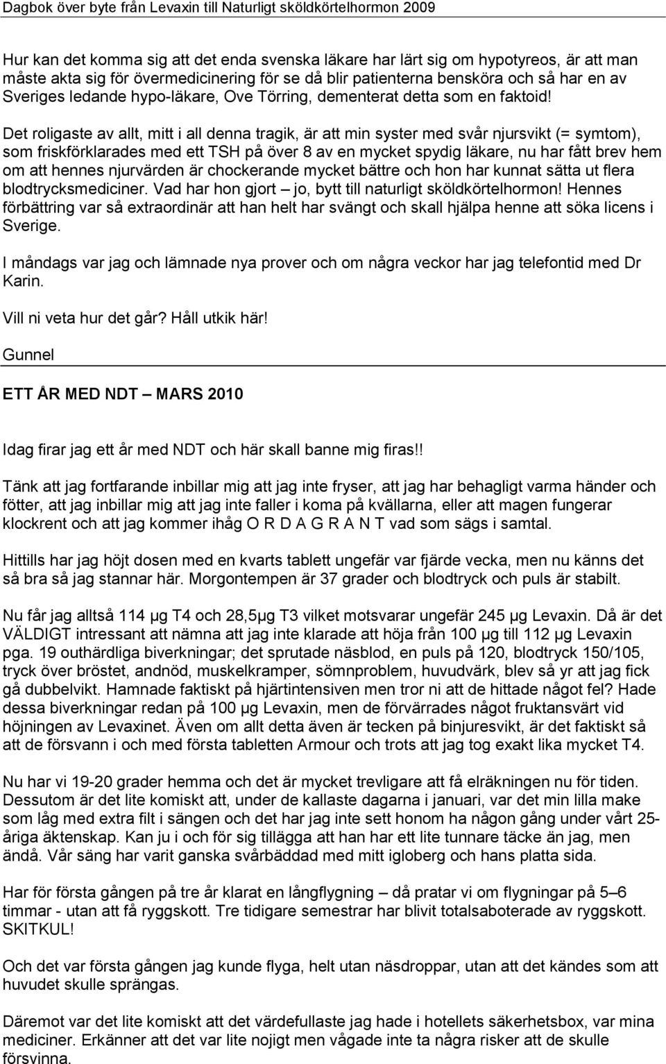 Det roligaste av allt, mitt i all denna tragik, är att min syster med svår njursvikt (= symtom), som friskförklarades med ett TSH på över 8 av en mycket spydig läkare, nu har fått brev hem om att