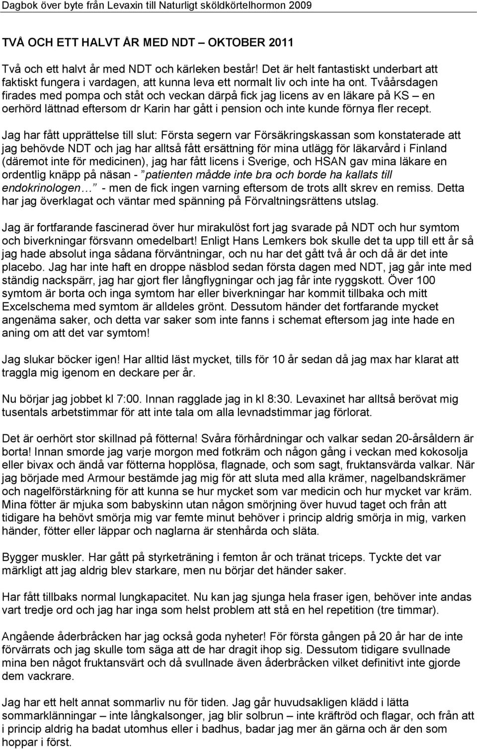 Tvåårsdagen firades med pompa och ståt och veckan därpå fick jag licens av en läkare på KS en oerhörd lättnad eftersom dr Karin har gått i pension och inte kunde förnya fler recept.