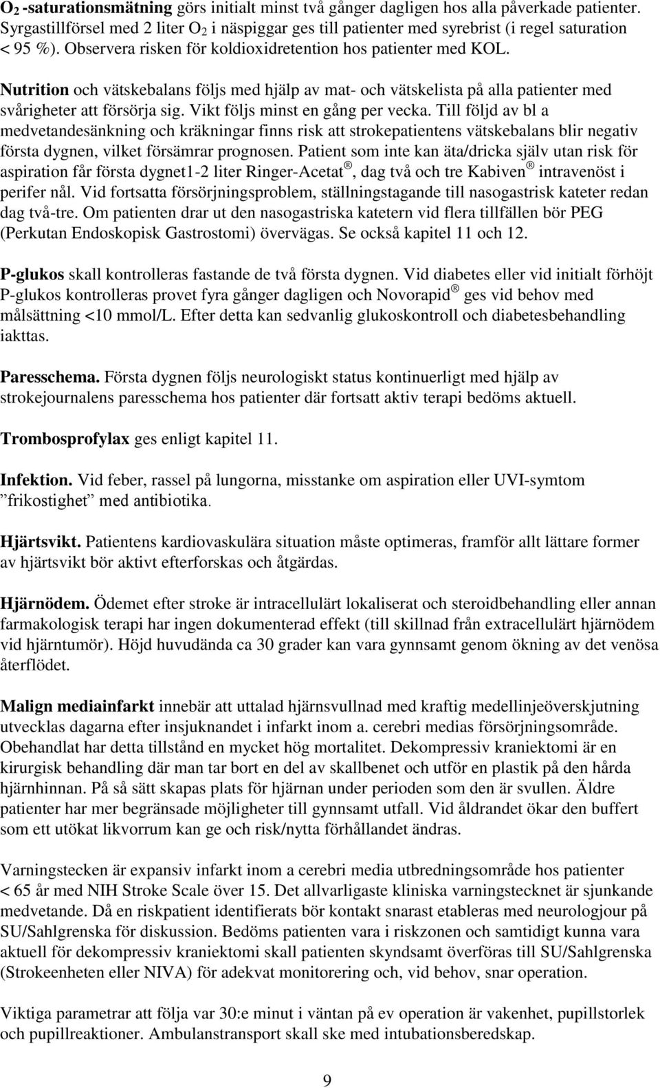 Vikt följs minst en gång per vecka. Till följd av bl a medvetandesänkning och kräkningar finns risk att strokepatientens vätskebalans blir negativ första dygnen, vilket försämrar prognosen.