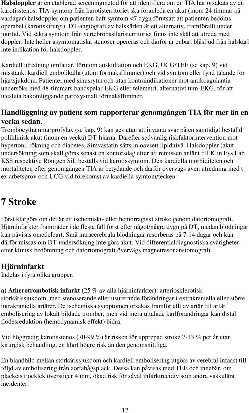 DT-angiografi av halskärlen är ett alternativ, framförallt under jourtid. Vid säkra symtom från vertebrobasilaristerritoriet finns inte skäl att utreda med doppler.