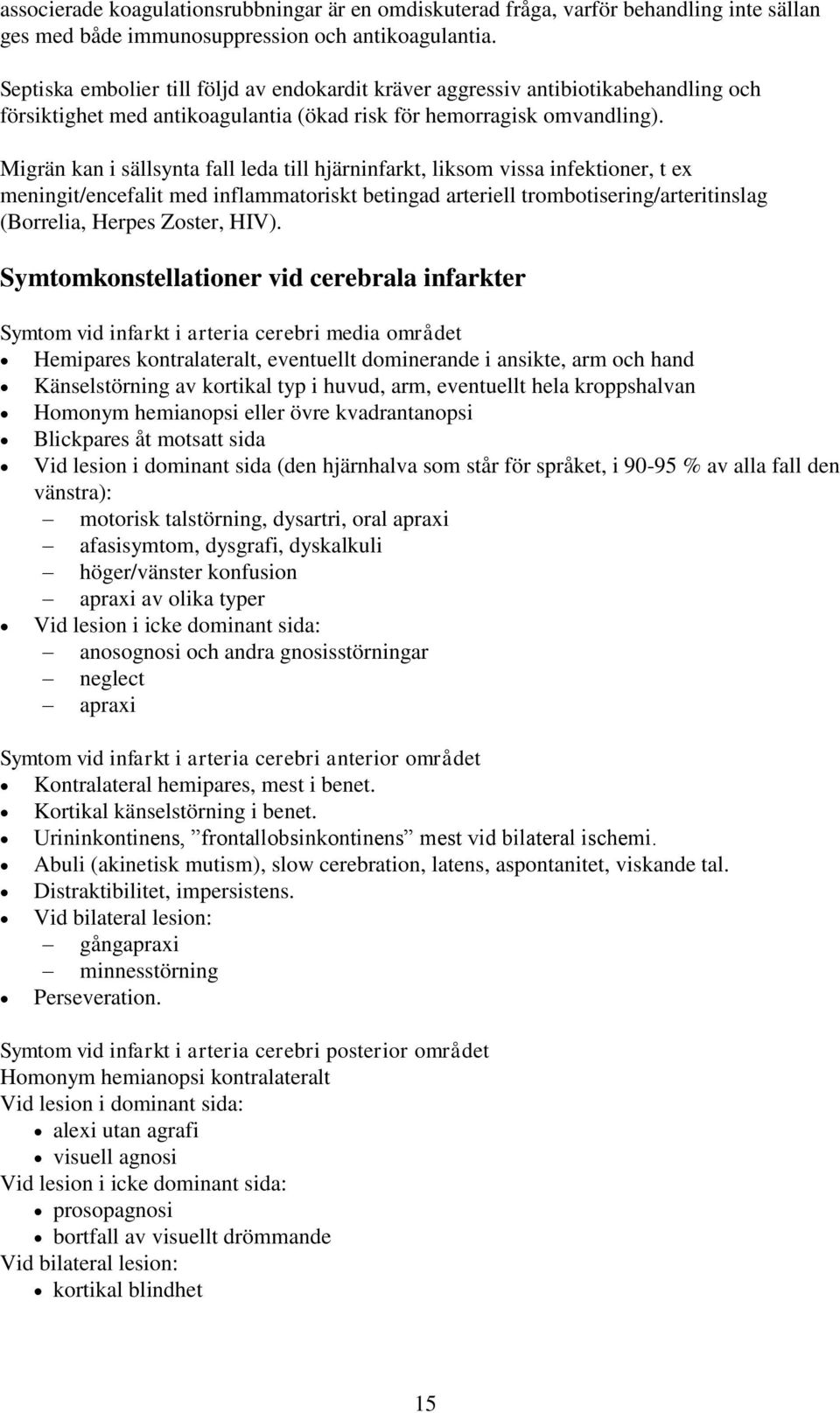 Migrän kan i sällsynta fall leda till hjärninfarkt, liksom vissa infektioner, t ex meningit/encefalit med inflammatoriskt betingad arteriell trombotisering/arteritinslag (Borrelia, Herpes Zoster,