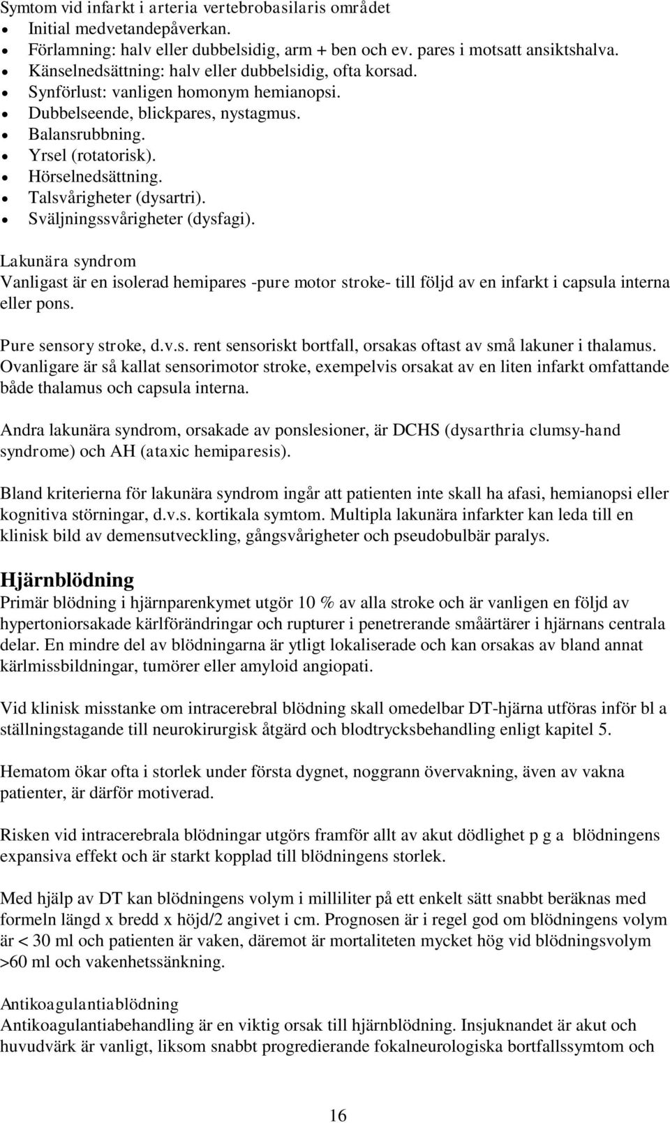 Talsvårigheter (dysartri). Sväljningssvårigheter (dysfagi). Lakunära syndrom Vanligast är en isolerad hemipares -pure motor stroke- till följd av en infarkt i capsula interna eller pons.