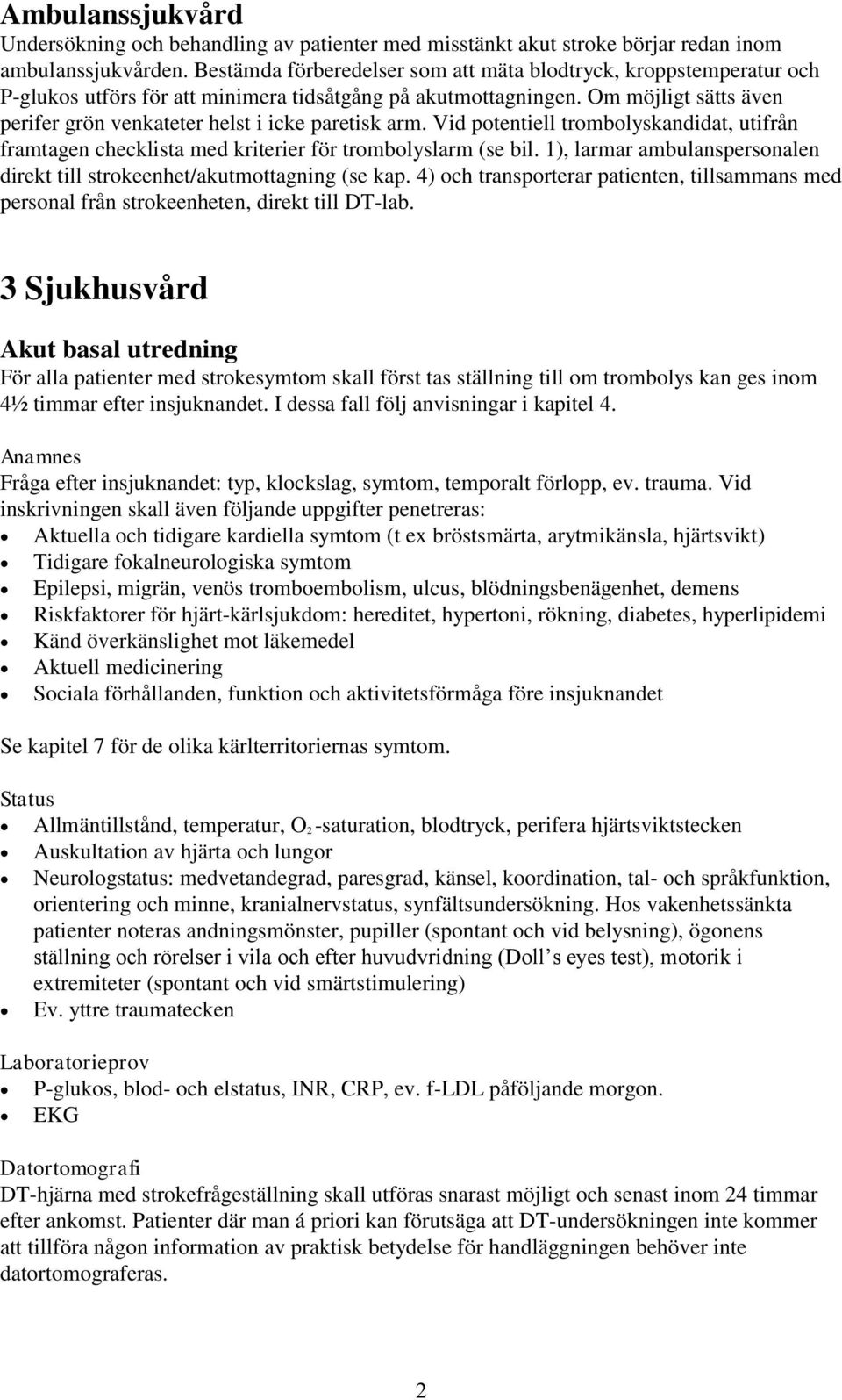 Om möjligt sätts även perifer grön venkateter helst i icke paretisk arm. Vid potentiell trombolyskandidat, utifrån framtagen checklista med kriterier för trombolyslarm (se bil.