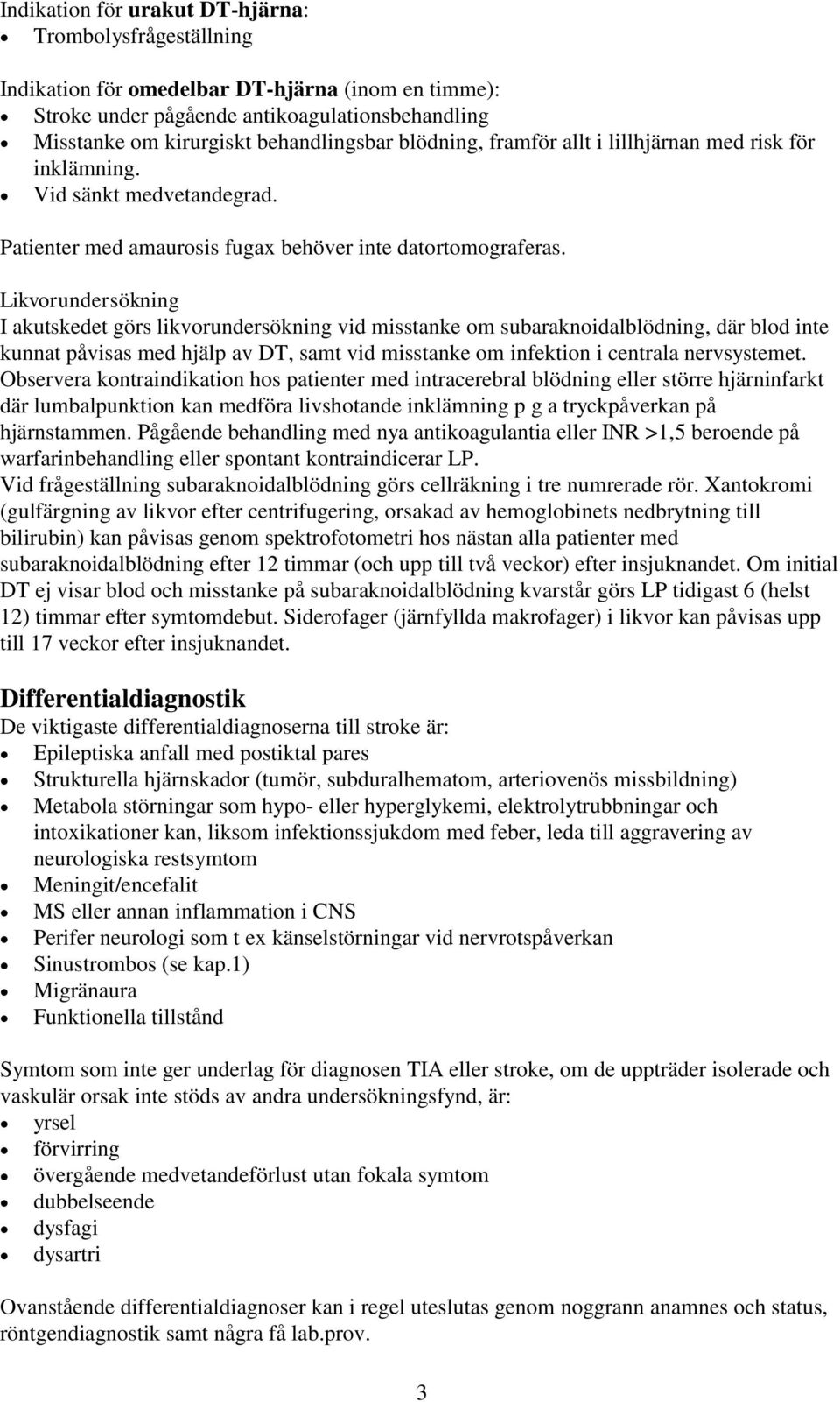 Likvorundersökning I akutskedet görs likvorundersökning vid misstanke om subaraknoidalblödning, där blod inte kunnat påvisas med hjälp av DT, samt vid misstanke om infektion i centrala nervsystemet.