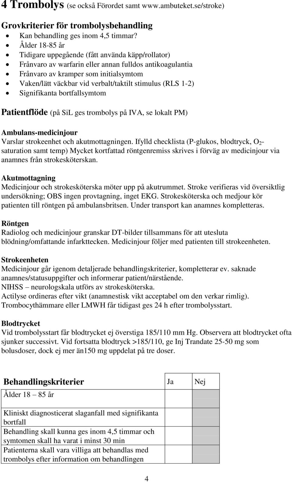 stimulus (RLS 1-2) Signifikanta bortfallsymtom Patientflöde (på SiL ges trombolys på IVA, se lokalt PM) Ambulans-medicinjour Varslar strokeenhet och akutmottagningen.