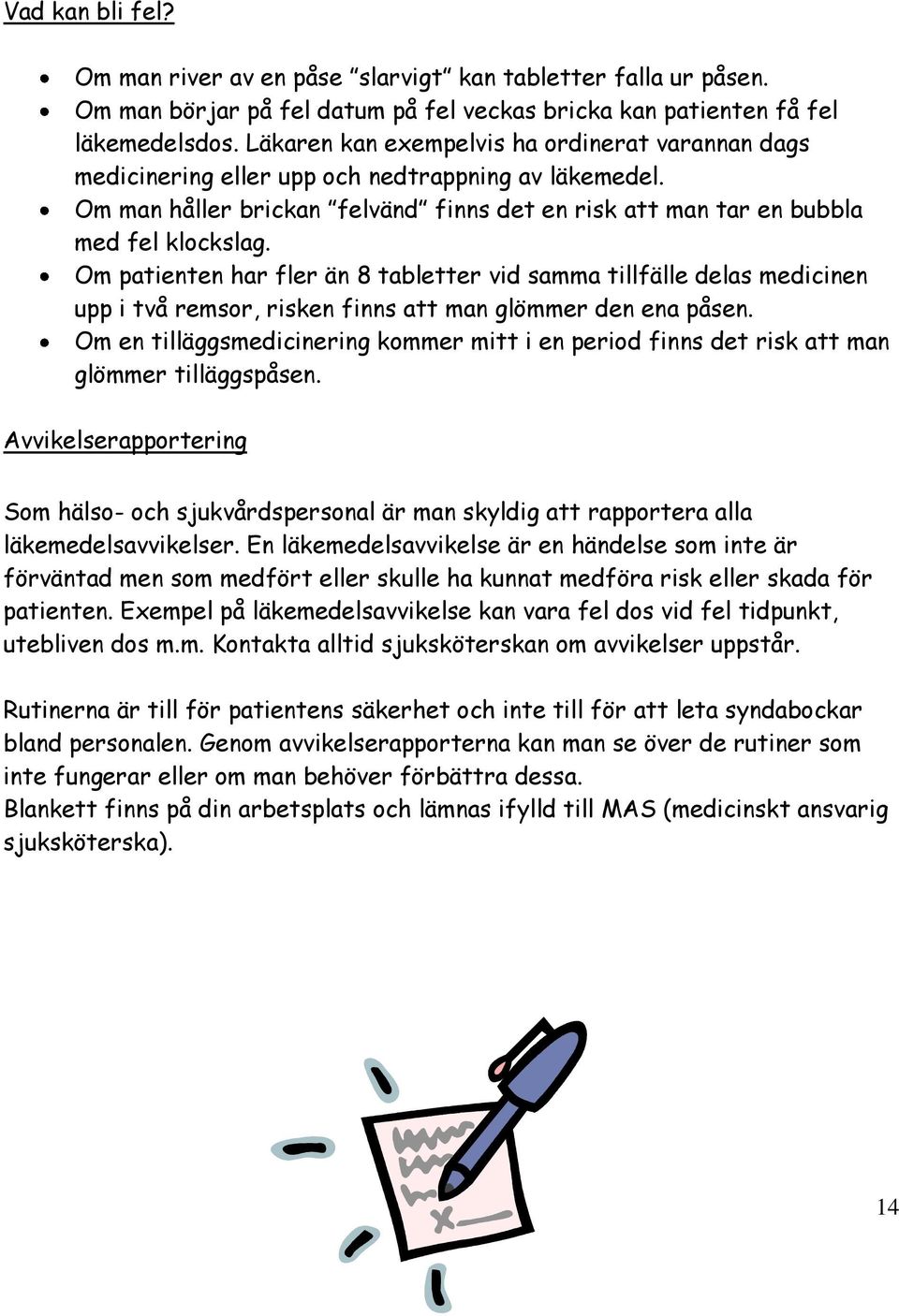 Om patienten har fler än 8 tabletter vid samma tillfälle delas medicinen upp i två remsor, risken finns att man glömmer den ena påsen.