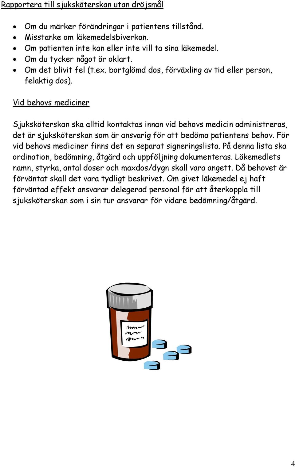 Vid behovs mediciner Sjuksköterskan ska alltid kontaktas innan vid behovs medicin administreras, det är sjuksköterskan som är ansvarig för att bedöma patientens behov.