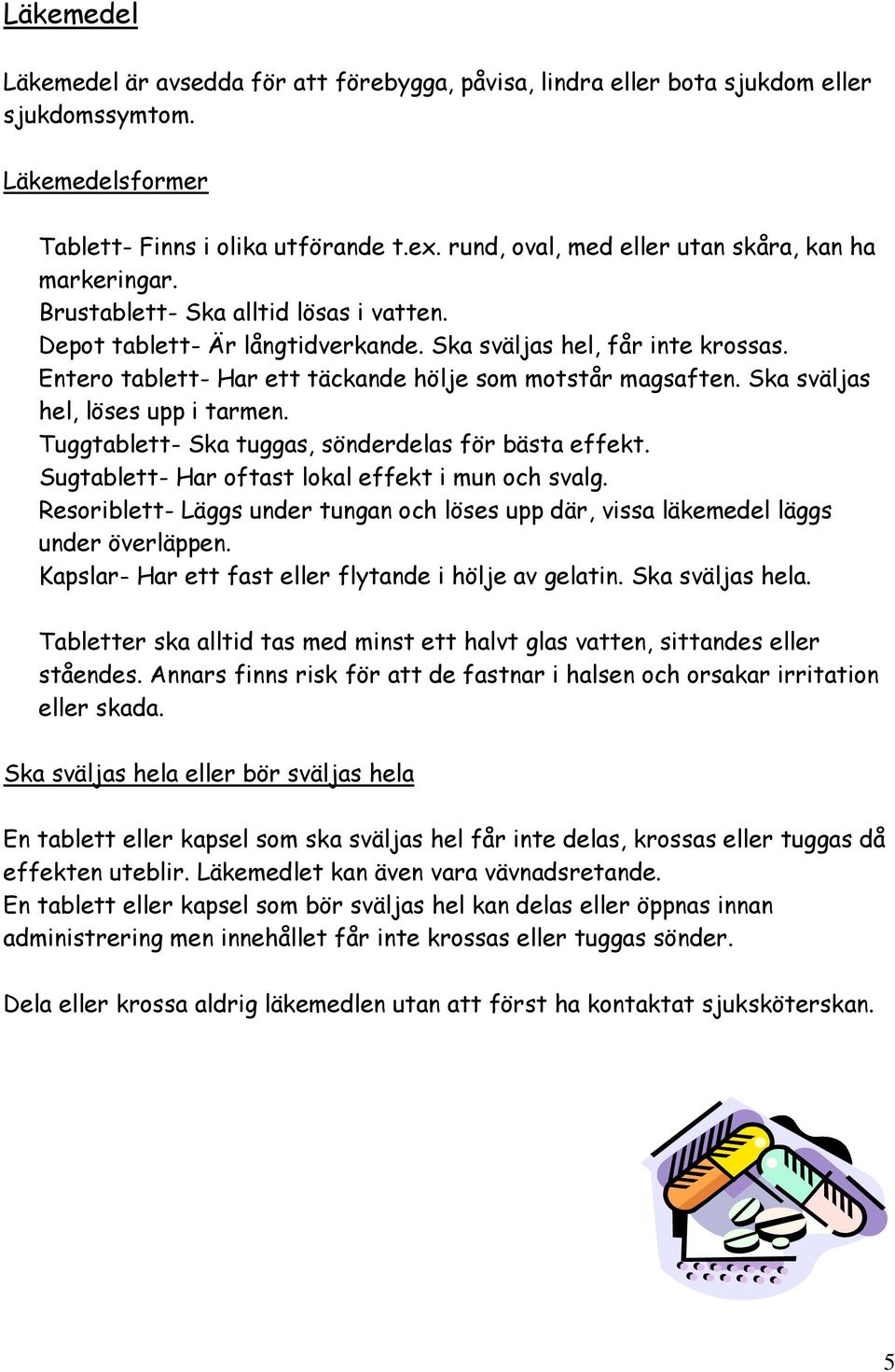 Entero tablett- Har ett täckande hölje som motstår magsaften. Ska sväljas hel, löses upp i tarmen. Tuggtablett- Ska tuggas, sönderdelas för bästa effekt.