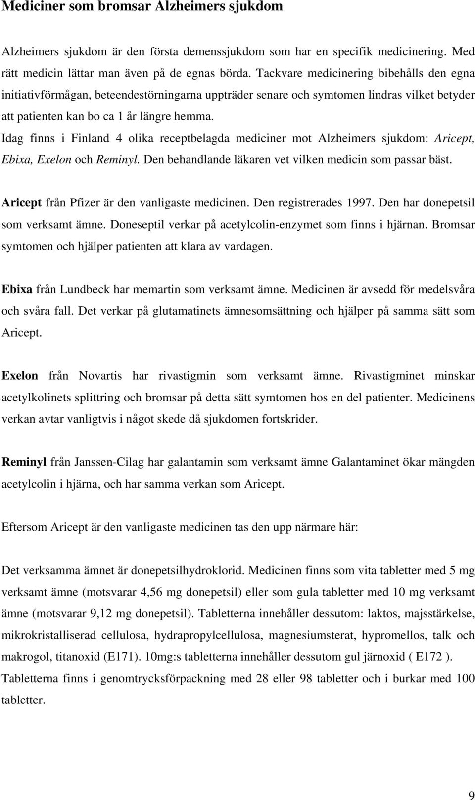 Idag finns i Finland 4 olika receptbelagda mediciner mot Alzheimers sjukdom: Aricept, Ebixa, Exelon och Reminyl. Den behandlande läkaren vet vilken medicin som passar bäst.