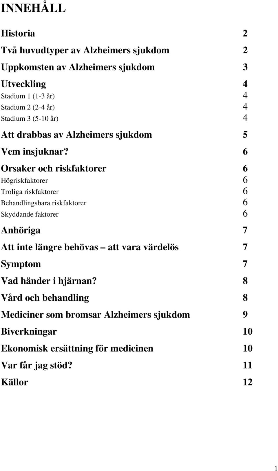 6 Orsaker och riskfaktorer 6 Högriskfaktorer 6 Troliga riskfaktorer 6 Behandlingsbara riskfaktorer 6 Skyddande faktorer 6 Anhöriga 7 Att inte