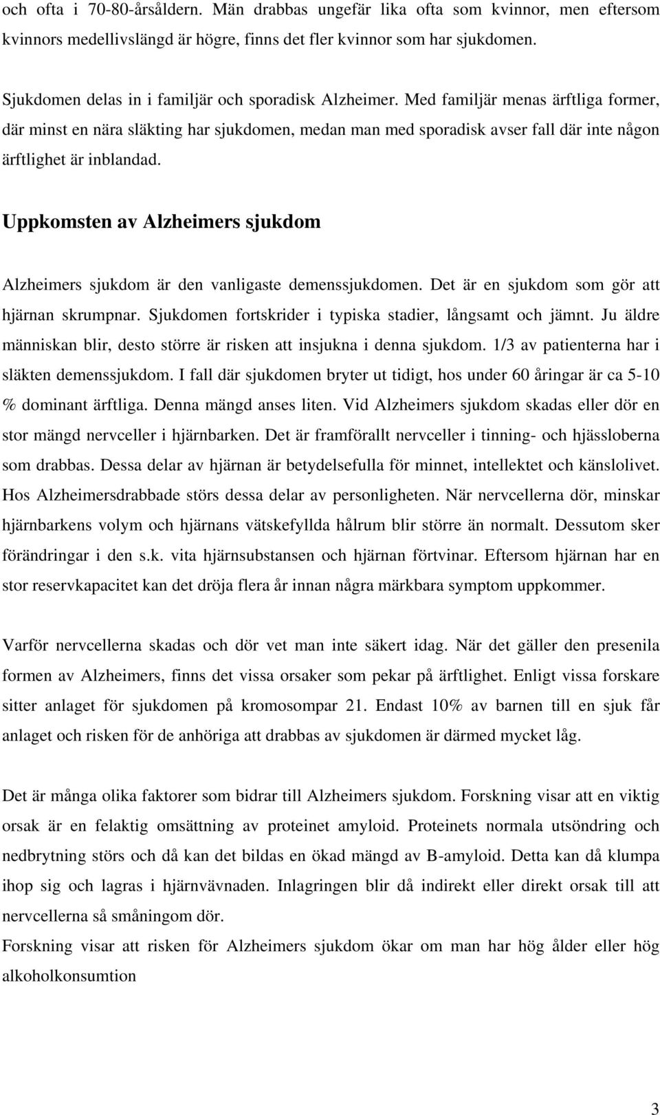 Med familjär menas ärftliga former, där minst en nära släkting har sjukdomen, medan man med sporadisk avser fall där inte någon ärftlighet är inblandad.