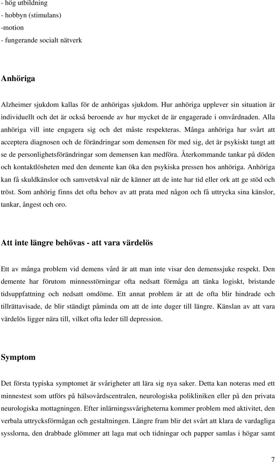 Många anhöriga har svårt att acceptera diagnosen och de förändringar som demensen för med sig, det är psykiskt tungt att se de personlighetsförändringar som demensen kan medföra.