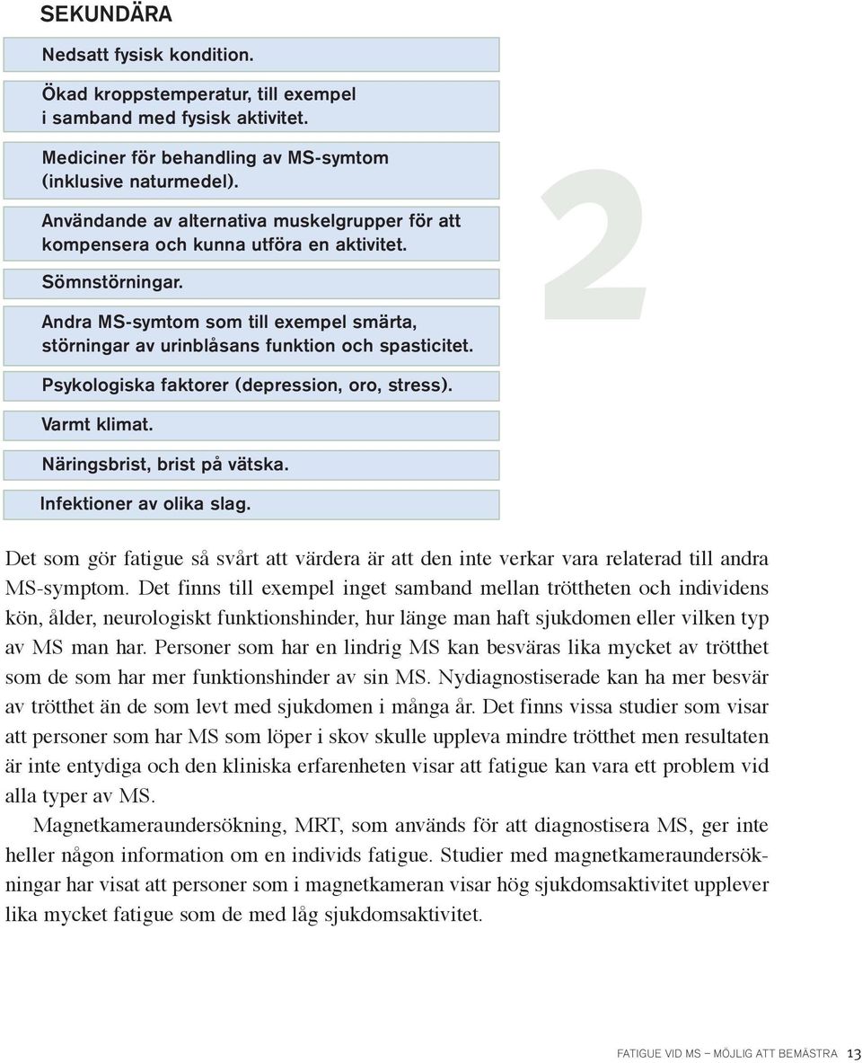 2 Psykologiska faktorer (depression, oro, stress). Varmt klimat. Näringsbrist, brist på vätska. Infektioner av olika slag.