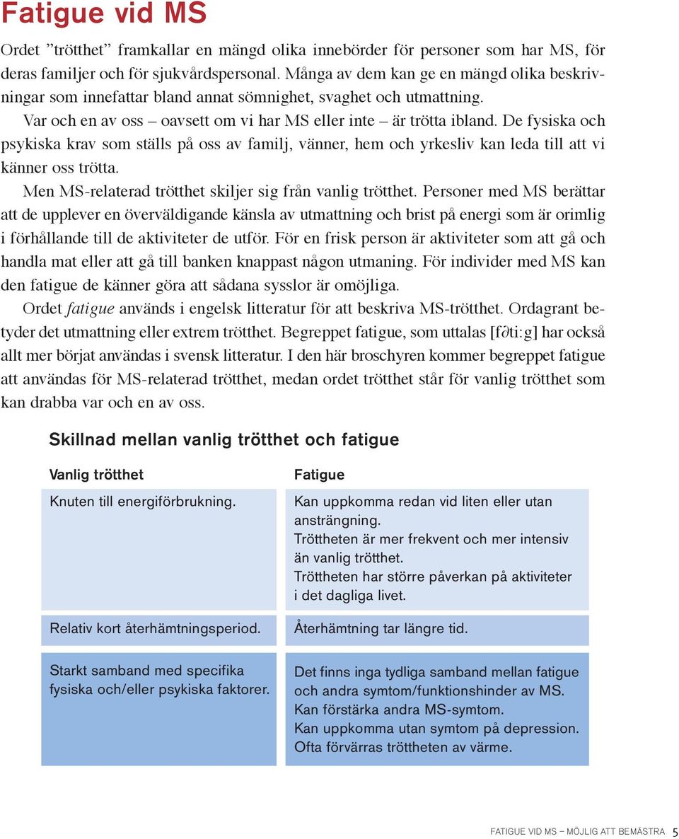 De fysiska och psykiska krav som ställs på oss av familj, vänner, hem och yrkesliv kan leda till att vi känner oss trötta. Men MS-relaterad trötthet skiljer sig från vanlig trötthet.