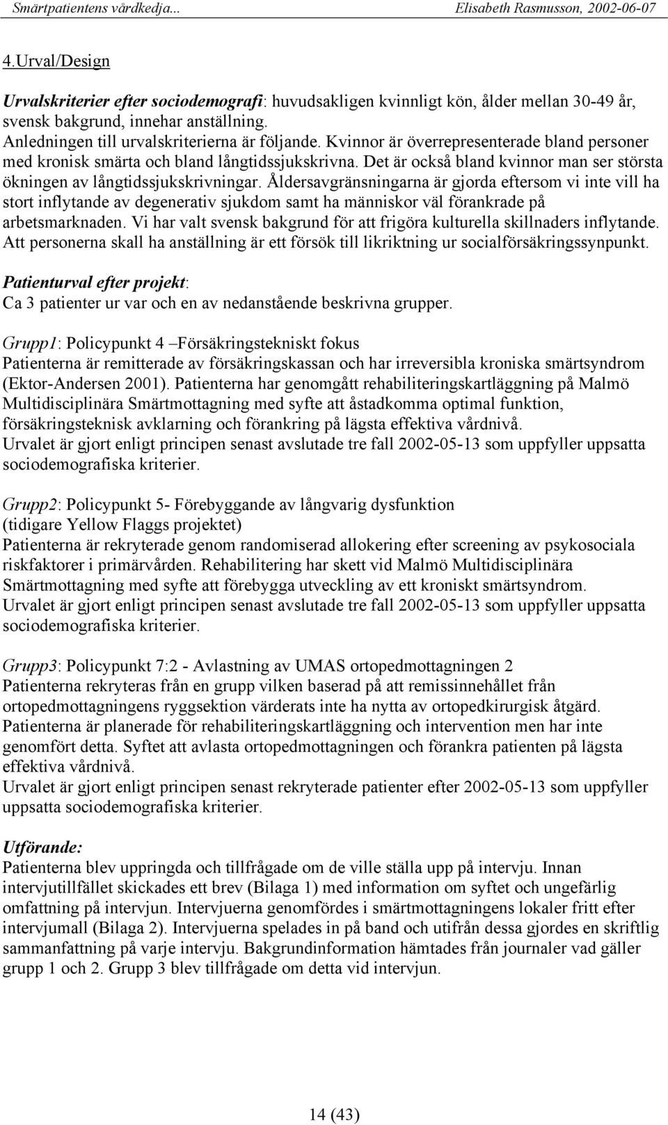 Åldersavgränsningarna är gjorda eftersom vi inte vill ha stort inflytande av degenerativ sjukdom samt ha människor väl förankrade på arbetsmarknaden.