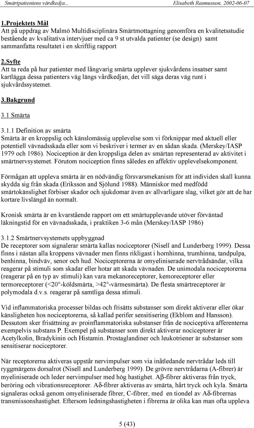 Syfte Att ta reda på hur patienter med långvarig smärta upplever sjukvårdens insatser samt kartlägga dessa patienters väg längs vårdkedjan, det vill säga deras väg runt i sjukvårdssystemet. 3.