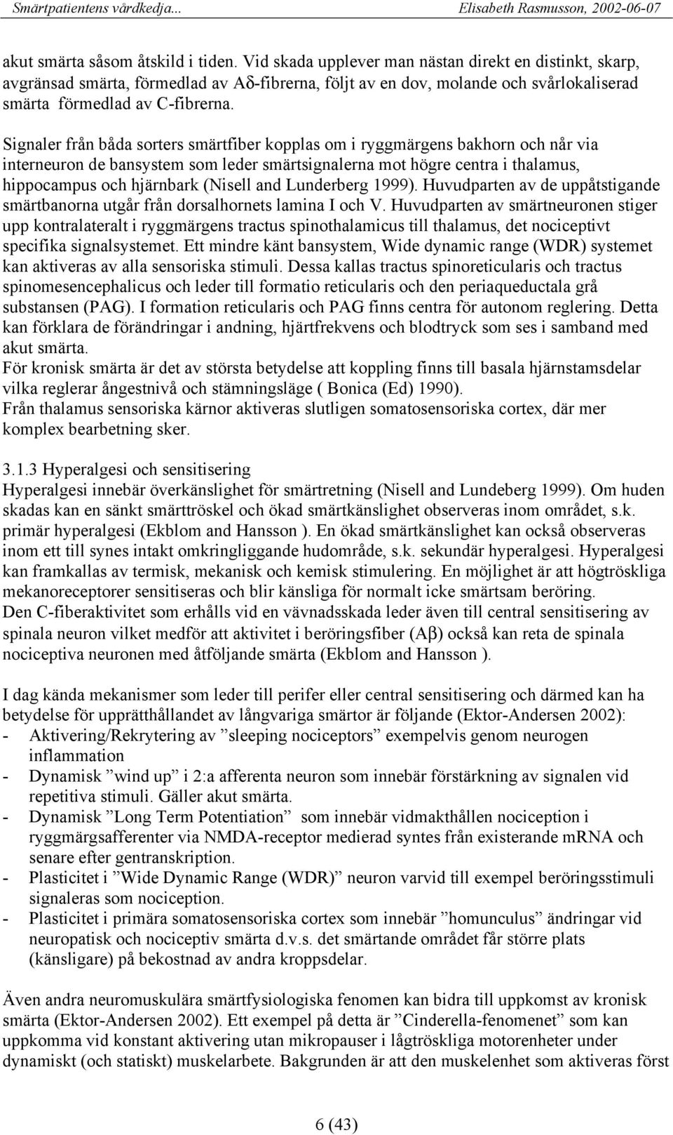 Signaler från båda sorters smärtfiber kopplas om i ryggmärgens bakhorn och når via interneuron de bansystem som leder smärtsignalerna mot högre centra i thalamus, hippocampus och hjärnbark (Nisell