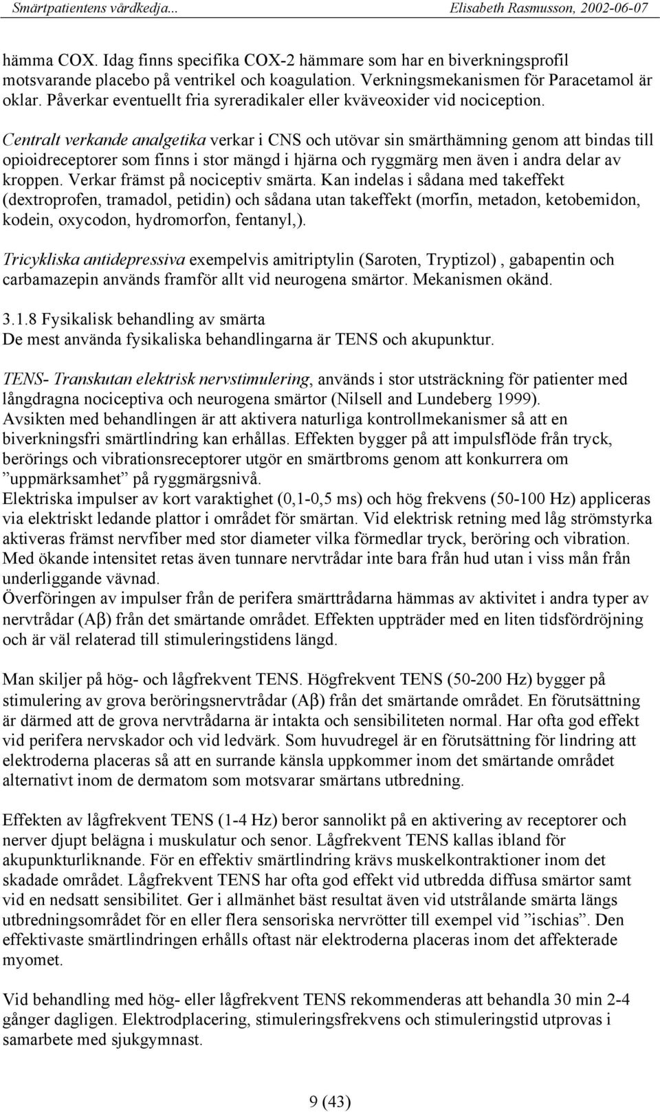 Centralt verkande analgetika verkar i CNS och utövar sin smärthämning genom att bindas till opioidreceptorer som finns i stor mängd i hjärna och ryggmärg men även i andra delar av kroppen.