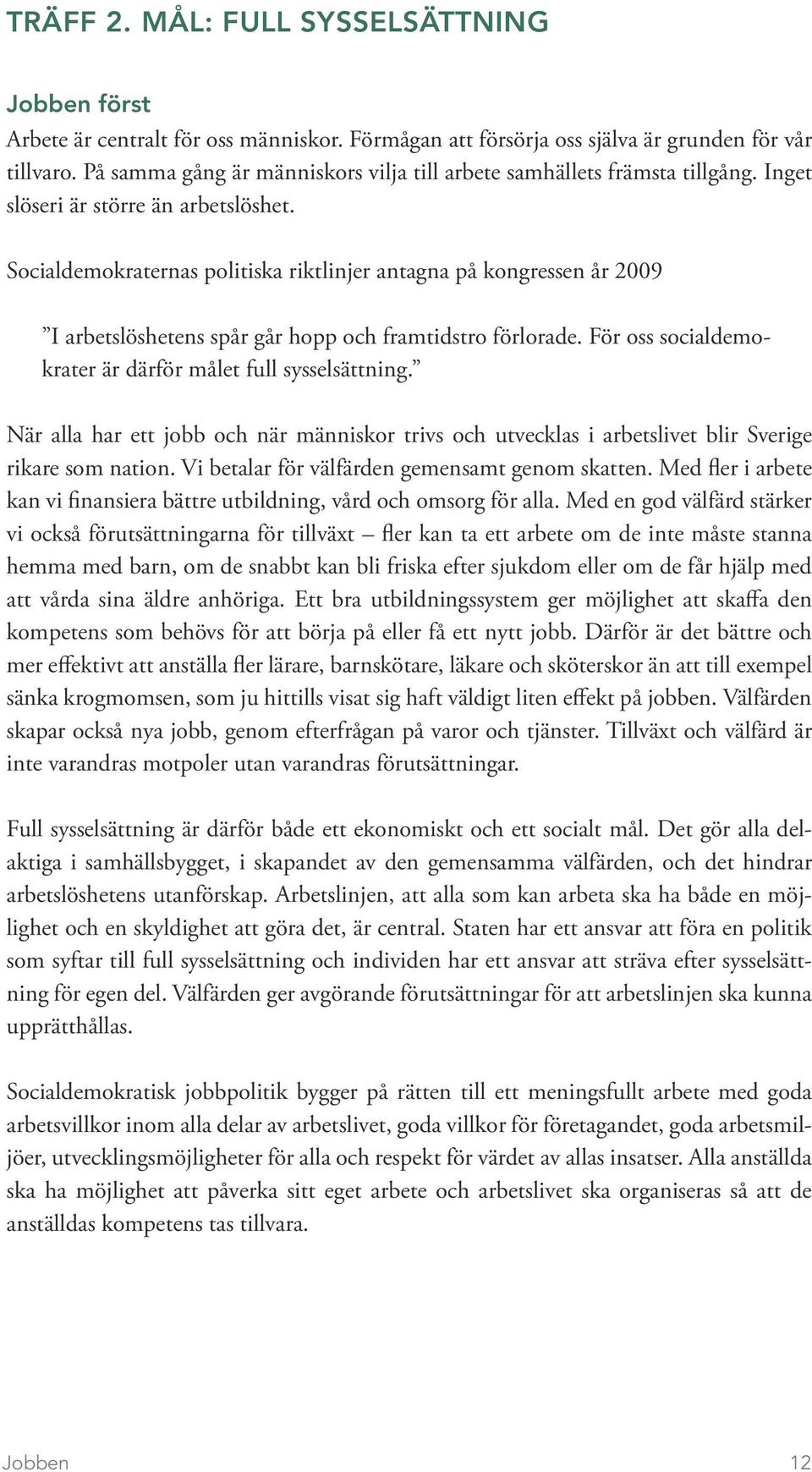 Socialdemokraternas politiska riktlinjer antagna på kongressen år 2009 I arbetslöshetens spår går hopp och framtidstro förlorade. För oss socialdemokrater är därför målet full sysselsättning.