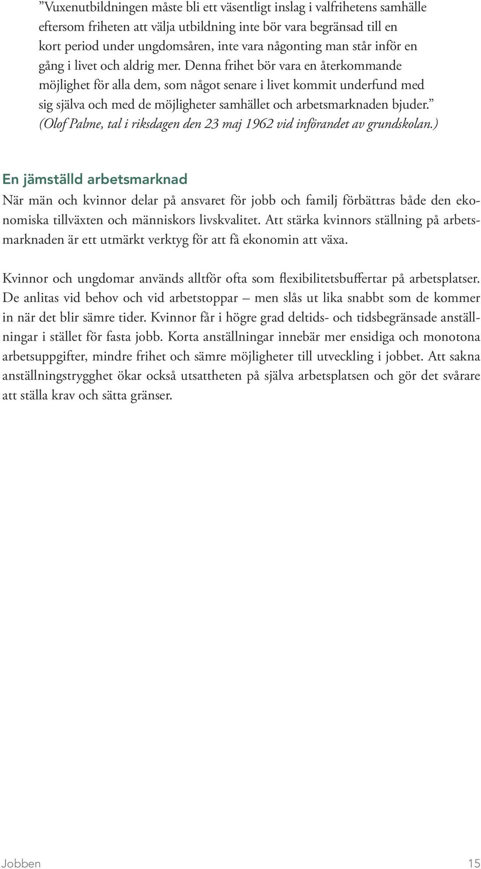 Denna frihet bör vara en återkommande möjlighet för alla dem, som något senare i livet kommit underfund med sig själva och med de möjligheter samhället och arbetsmarknaden bjuder.