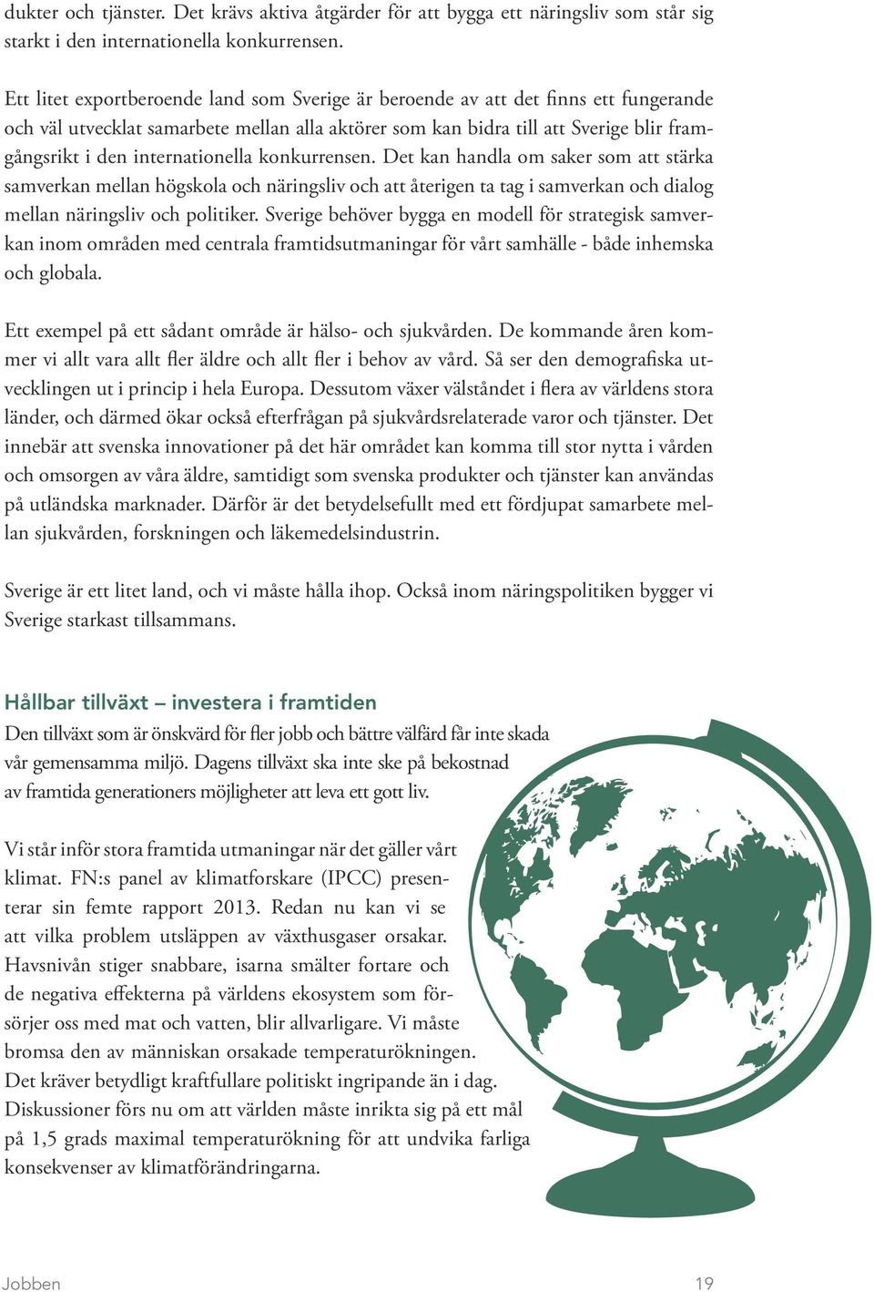 internationella konkurrensen. Det kan handla om saker som att stärka samverkan mellan högskola och näringsliv och att återigen ta tag i samverkan och dialog mellan näringsliv och politiker.