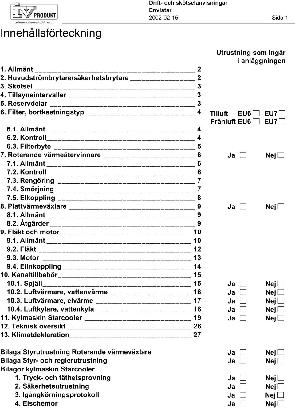 Plattvärmeväxlare 9 8.1. Allmänt 9 8.2. Åtgärder 9 9. Fläkt och motor 10 9.1. Allmänt 10 9.2. Fläkt 12 9.3. Motor 13 9.4. Elinkoppling 14 10. Kanaltillbehör 15 10.1. Spjäll 15 10.2. Luftvärmare, vattenvärme 16 10.