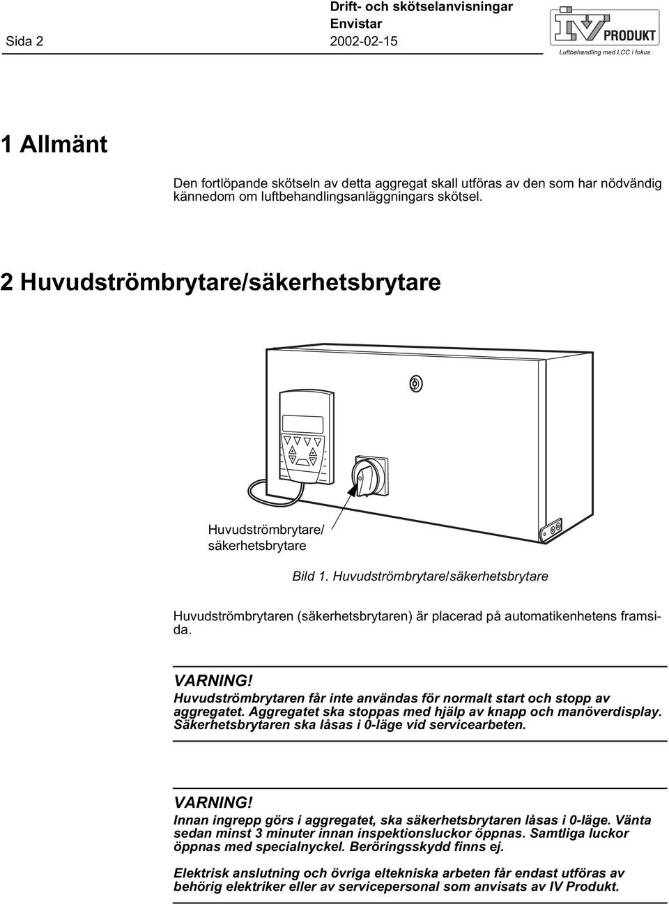 VARNING! Huvudströmbrytaren får inte användas för normalt start och stopp av aggregatet. Aggregatet ska stoppas med hjälp av knapp och manöverdisplay.