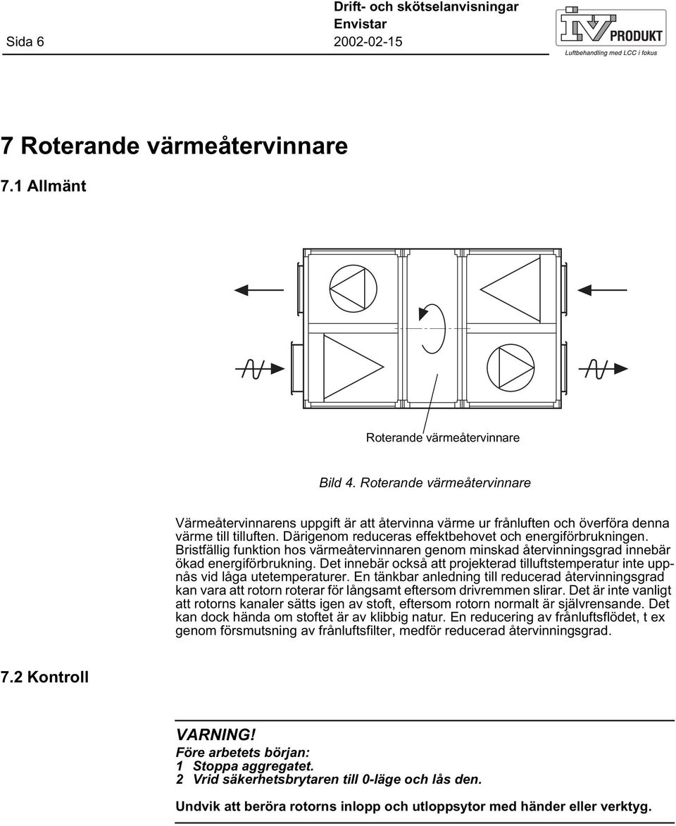 Bristfällig funktion hos värmeåtervinnaren genom minskad återvinningsgrad innebär ökad energiförbrukning. Det innebär också att projekterad tilluftstemperatur inte uppnås vid låga utetemperaturer.