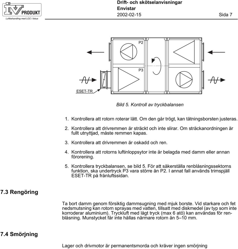 Kontrollera att rotorns luftinloppsytor inte är belagda med damm eller annan förorening. 5. Kontrollera tryckbalansen, se bild 5.