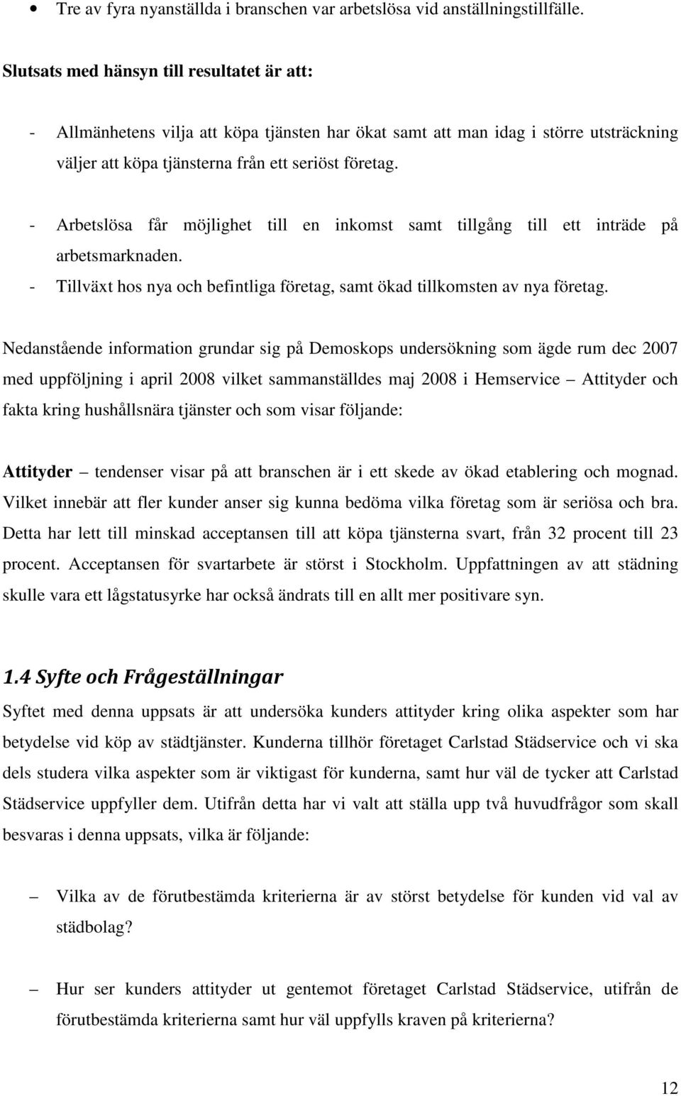 - Arbetslösa får möjlighet till en inkomst samt tillgång till ett inträde på arbetsmarknaden. - Tillväxt hos nya och befintliga företag, samt ökad tillkomsten av nya företag.