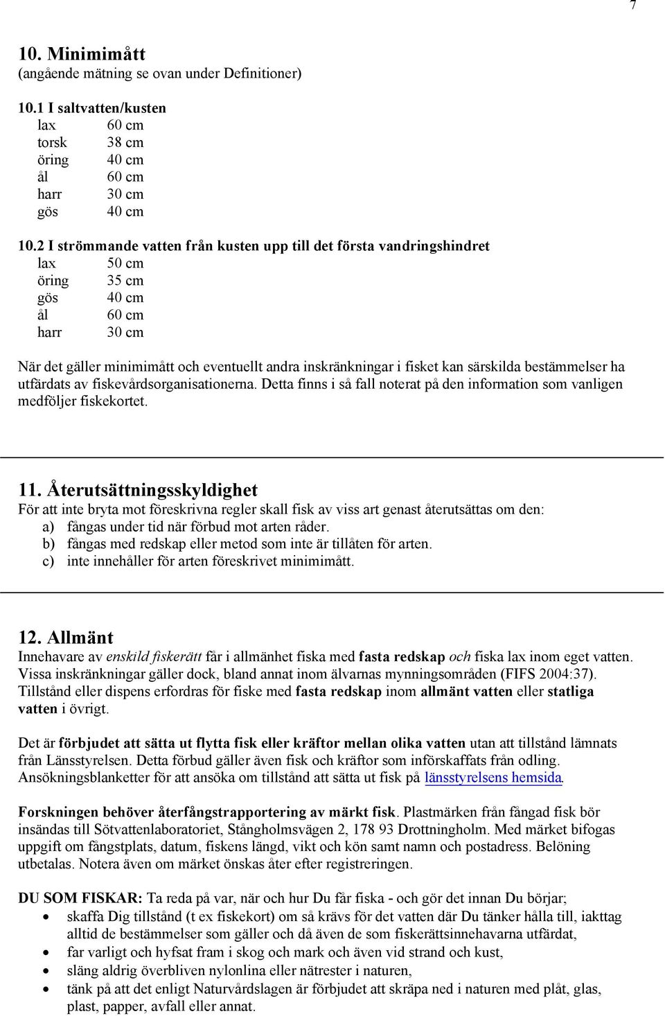 särskilda bestämmelser ha utfärdats av fiskevårdsorganisationerna. Detta finns i så fall noterat på den information som vanligen medföljer fiskekortet. 11.