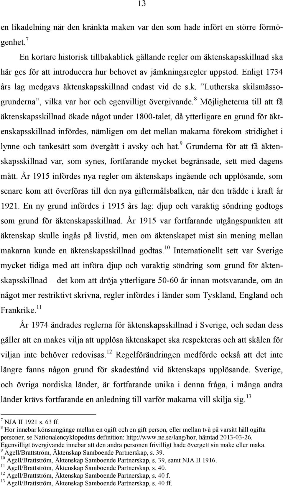 Enligt 1734 års lag medgavs äktenskapsskillnad endast vid de s.k. Lutherska skilsmässogrunderna, vilka var hor och egenvilligt övergivande.