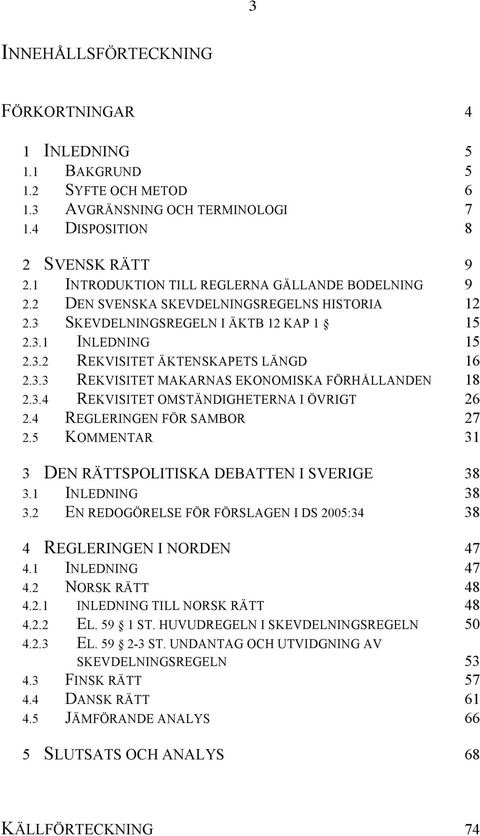 3.3 REKVISITET MAKARNAS EKONOMISKA FÖRHÅLLANDEN 18 2.3.4 REKVISITET OMSTÄNDIGHETERNA I ÖVRIGT 26 2.4 REGLERINGEN FÖR SAMBOR 27 2.5 KOMMENTAR 31 3 DEN RÄTTSPOLITISKA DEBATTEN I SVERIGE 38 3.