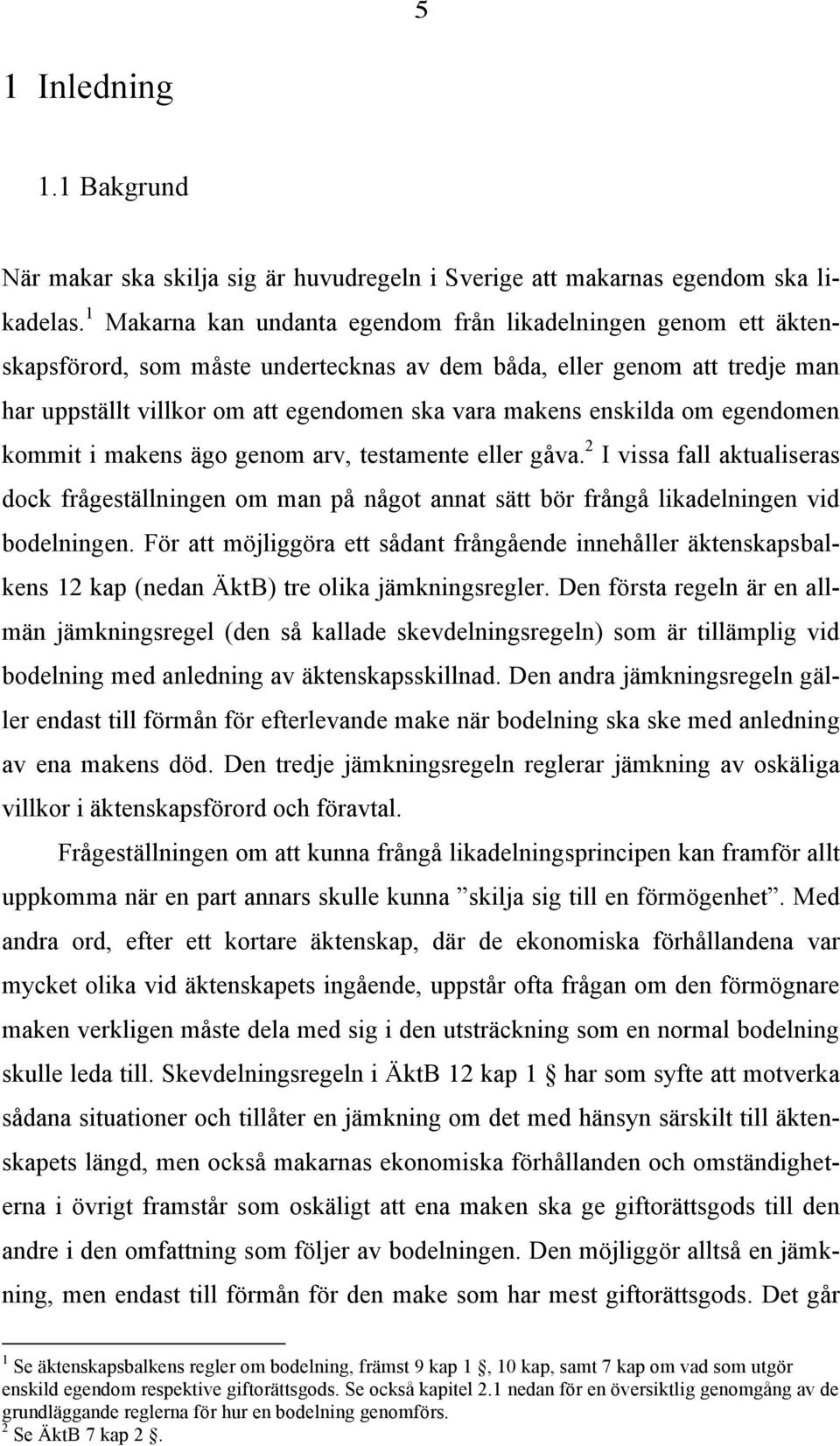 enskilda om egendomen kommit i makens ägo genom arv, testamente eller gåva. 2 I vissa fall aktualiseras dock frågeställningen om man på något annat sätt bör frångå likadelningen vid bodelningen.