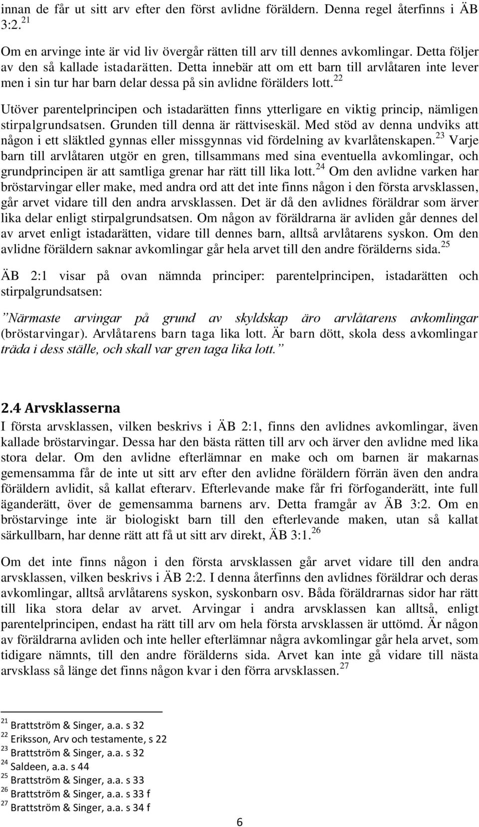 22 Utöver parentelprincipen och istadarätten finns ytterligare en viktig princip, nämligen stirpalgrundsatsen. Grunden till denna är rättviseskäl.