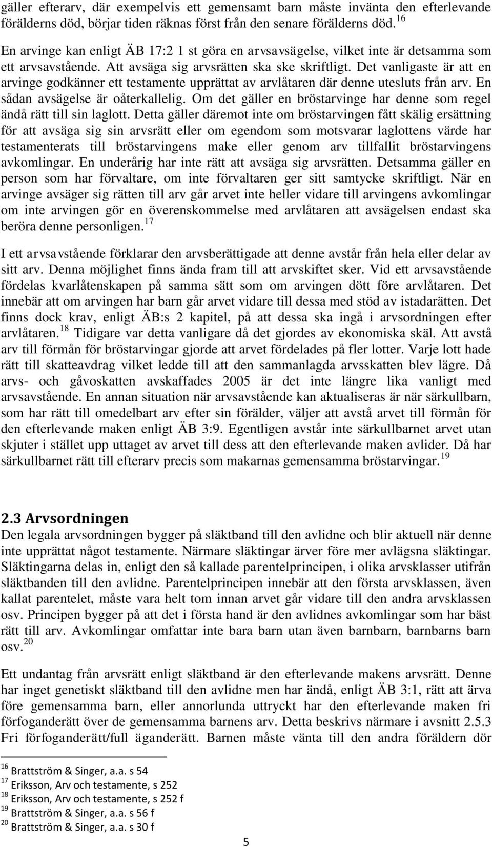 Det vanligaste är att en arvinge godkänner ett testamente upprättat av arvlåtaren där denne utesluts från arv. En sådan avsägelse är oåterkallelig.