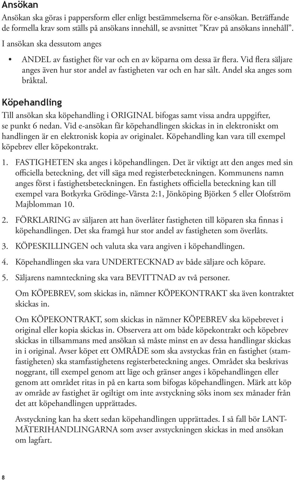 Andel ska anges som bråktal. Köpehandling Till ansökan ska köpehandling i ORIGINAL bifogas samt vissa andra uppgifter, se punkt 6 nedan.