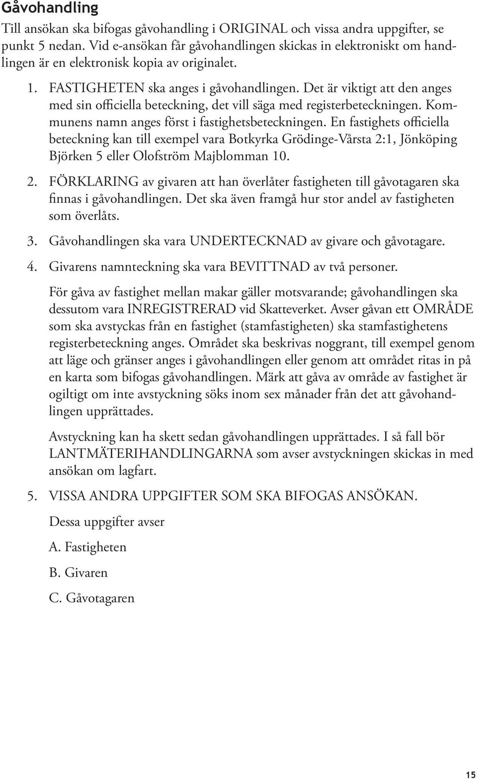 Det är viktigt att den anges med sin officiella beteckning, det vill säga med registerbeteckningen. Kommunens namn anges först i fastighetsbeteckningen.