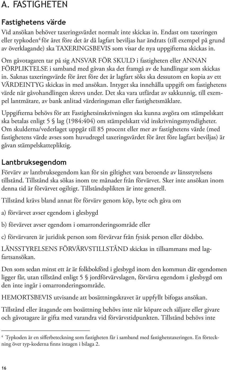 Om gåvotagaren tar på sig ANSVAR FÖR SKULD i fastigheten eller ANNAN FÖRPLIKTELSE i samband med gåvan ska det framgå av de handlingar som skickas in.