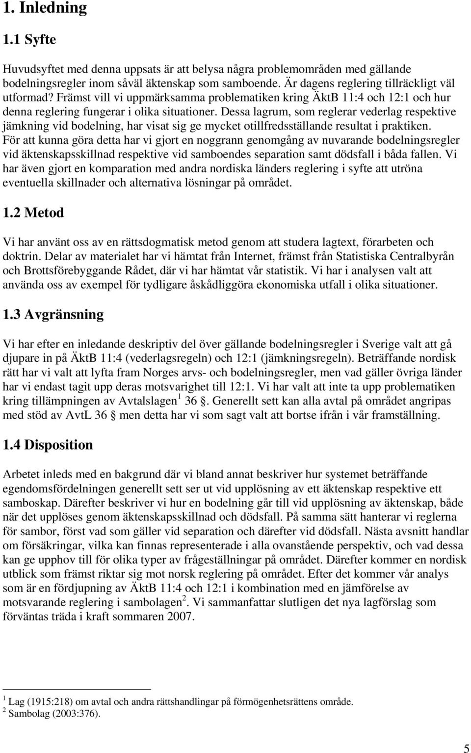 Dessa lagrum, som reglerar vederlag respektive jämkning vid bodelning, har visat sig ge mycket otillfredsställande resultat i praktiken.