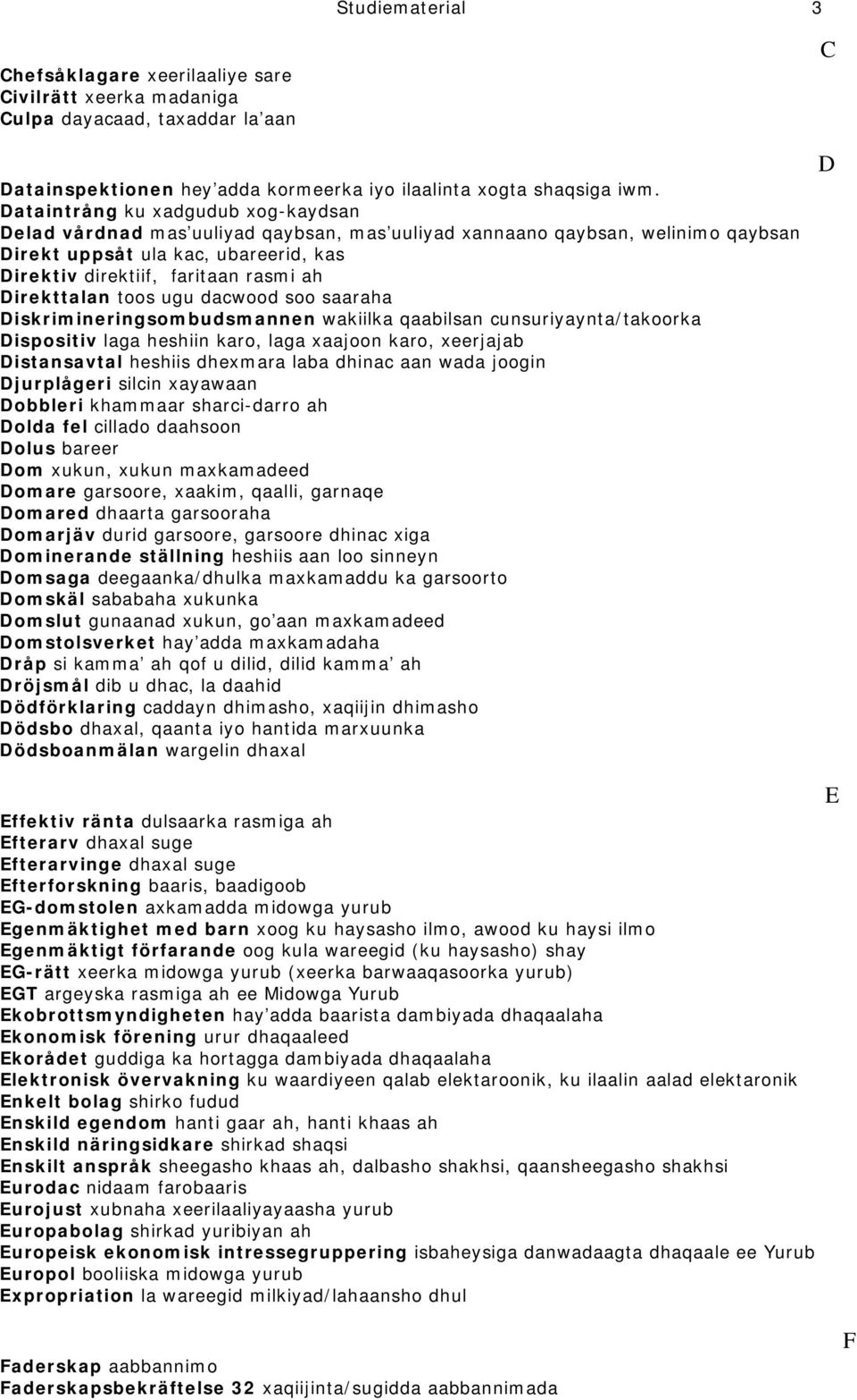 Direkttalan toos ugu dacwood soo saaraha Diskrimineringsombudsmannen wakiilka qaabilsan cunsuriyaynta/takoorka Dispositiv laga heshiin karo, laga xaajoon karo, xeerjajab Distansavtal heshiis dhexmara