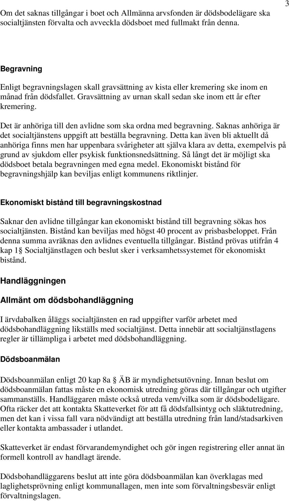 Det är anhöriga till den avlidne som ska ordna med begravning. Saknas anhöriga är det socialtjänstens uppgift att beställa begravning.