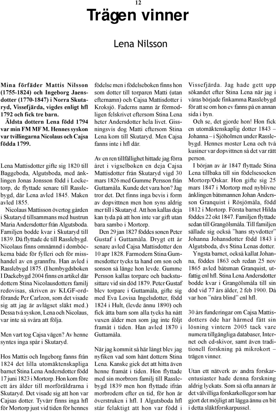 Lena Mattisdotter gifte sig 1820 till Baggeboda, Algutsboda, med änklingen Jonas Jonsson född i Locketorp, de flyttade senare till Rasslebygd, där Lena avled 1845. Maken avled 1855.